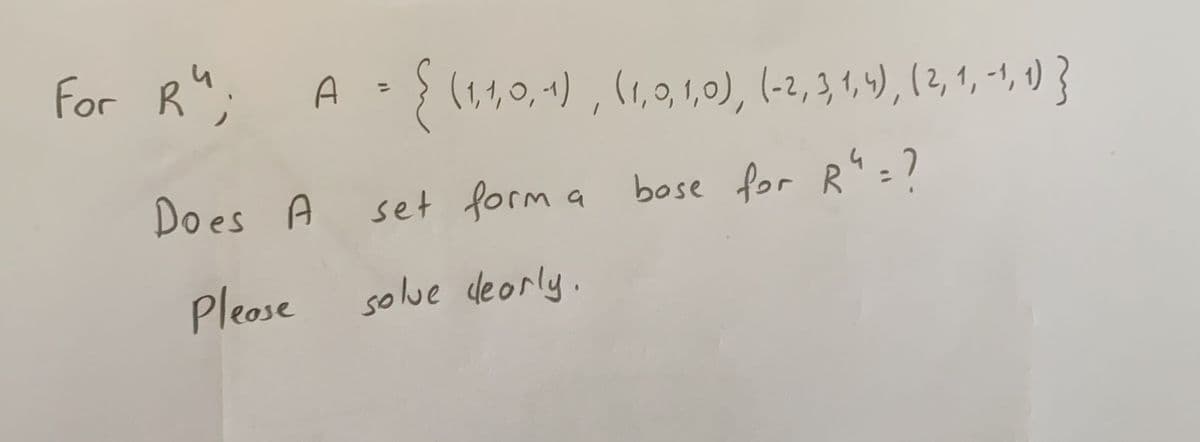 For R";
{(1,0, 1) , (1,,1,0), (-2,3,1,4), ( 2, 1, -1, 1) }
%3D
Does A set form
a bose for R"=)
Please
solue deorly.

