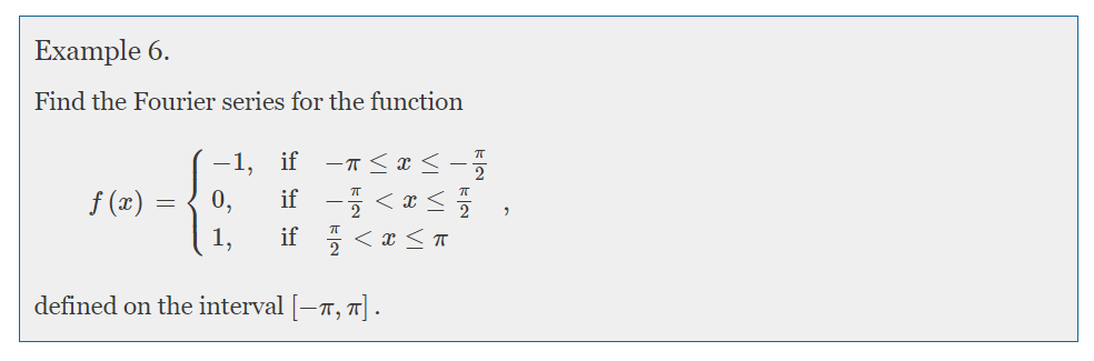 Example 6.
Find the Fourier series for the function
-1,
if
if -플 <a<플 ,
if < x <T
f (x) :
0,
1,
defined on the interval [-T, T] .

