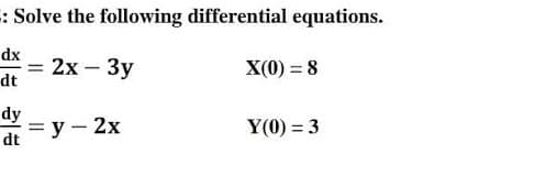 : Solve the following differential equations.
dx
2х - Зу
X(0) = 8
dt
dy
—D у — 2х
Y(0) = 3
dt
