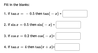 1. If tan z = - 0.5 then tan( – æ) -
2. If sin z = 0.5 then sin( – æ) =
3. If cos a = 0.2 then cos( – æ)=
4. If tan z = 4 then tan(7 + x)=
