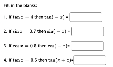 Fill in the blanks:
1. If tan æ = 4 then tan( – æ) =
2. If sin æ = 0.7 then sin( – æ) =
3. If cos a = 0.5 then cos( – æ)=|
4. If tan æ = 0.5 then tan(7 + x)=
