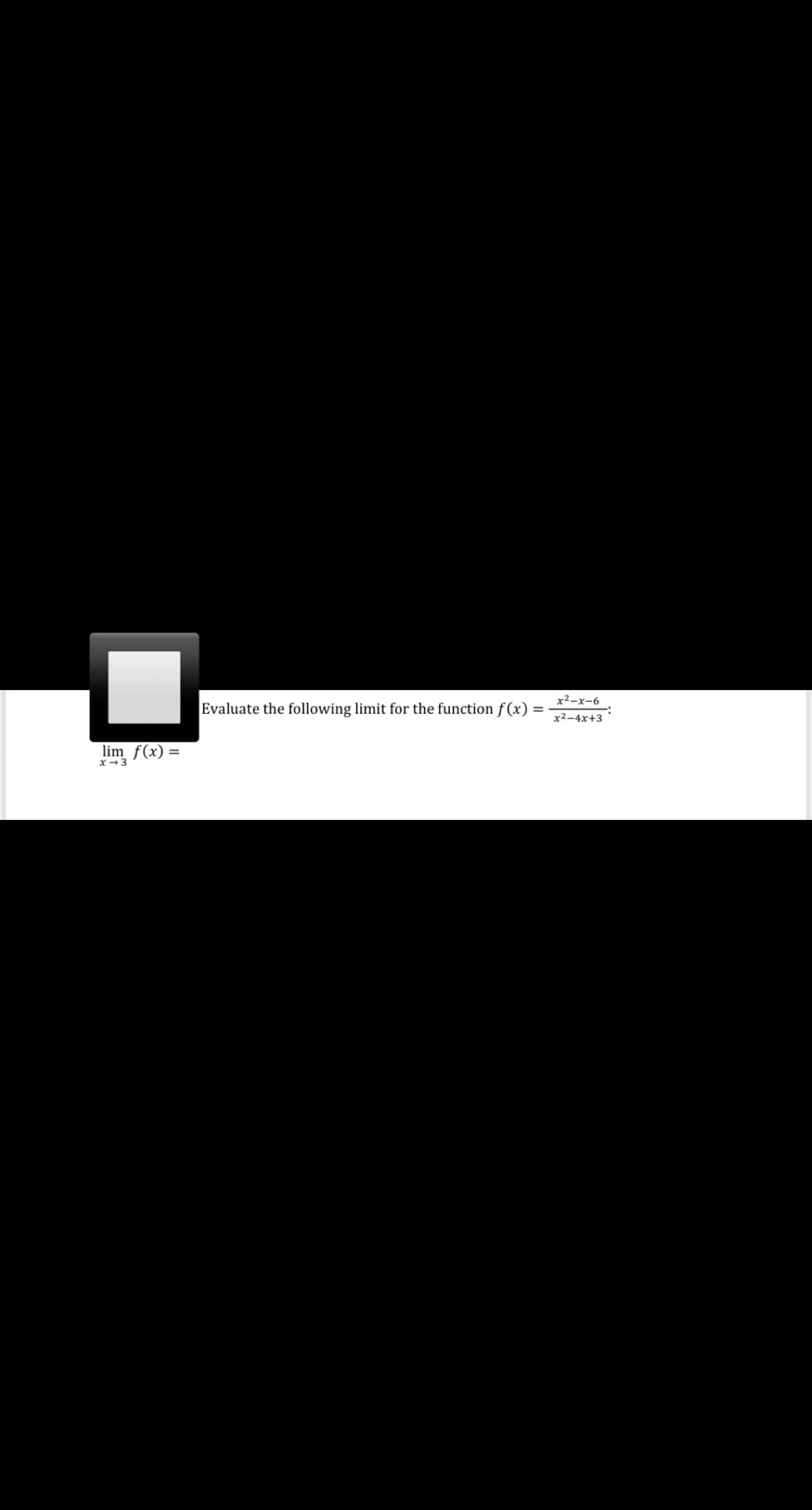 x2-x-6
Evaluate the following limit for the function f(x)
x2-4x+3
lim f(x) =
x-3
