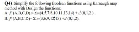 Q4) Simplify the following Boolean functions using Karnaugh map
method with Design the functions:
A. F (A,B,C,D) = Em(4,5,7,8,10,11,13,14) + d (0,1,2 ) .
B. F (A,B,C,D)= E m(3,6,9,12;15) +d (0,1,2).
