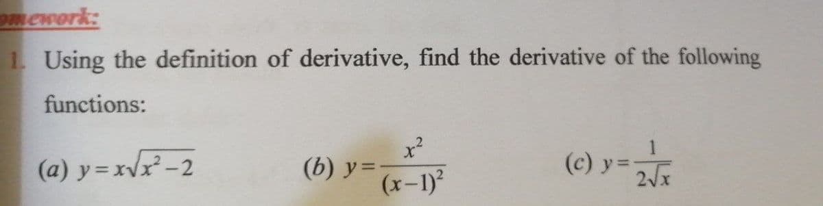 mework:
1 Using the definition of derivative, find the derivative of the following
functions:
(a) y=xVx²-2
(b) y =
(x-1)
(c) y=
2Vx
