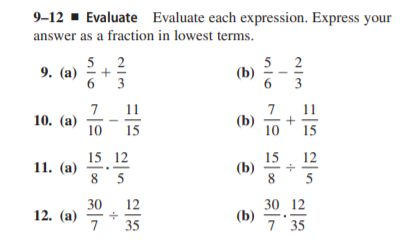 9–12
- Evaluate Evaluate each expression. Express your
answer as a fraction in lowest terms.
5. 2
5
(b)
2
9. (a) -
6.
3
3
7
10. (a)
10
11
7
(b)
10
11
15
15
15
(b)
8
15 12
12
11. (а)
8 5
5
30
12. (а)
30 12
(b)
12
35
7 35
-
