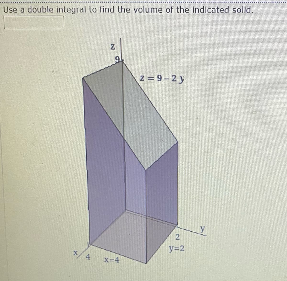 Use a double integral to find the volume of the indicated solid.
z = 9-2y
y=2
X
4
X=4
