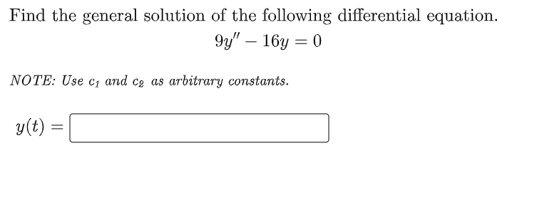 Find the general solution of the following differential equation.
9y" - 16y=0
NOTE: Use c₁ and c₂ as arbitrary constants.
y(t)
=
