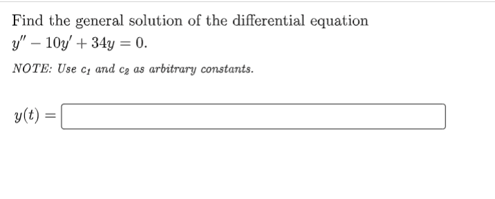 Find the general solution of the differential equation
y" 10y +34y = 0.
NOTE: Use cy and ca as arbitrary constants.
y(t) =
=