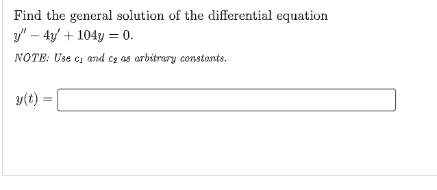 Find the general solution of the differential equation
y" - 4y + 104y = 0.
NOTE: Use c₁ and cg as arbitrary constants.
y(t) =
=