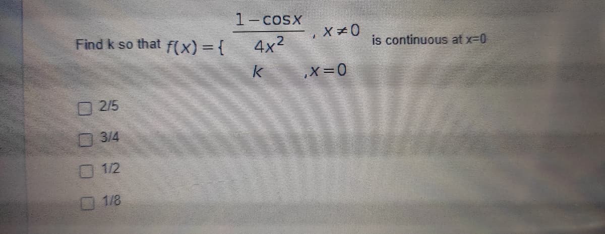 1-cOsx
Find k so that f(x)=D(
4x2
X *0
is continuous at x-D0
O 2/5
O 3/4
O 112
1/8
