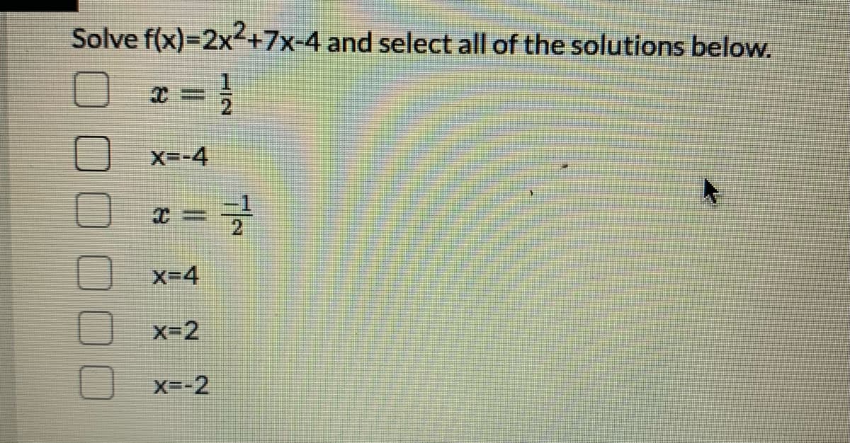 Solve f(x)=2x2+7x-4 and select all of the solutions below.
* = ;
X=-4
x=글
X-4
x-2
O x=-2
