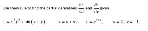 Use chain rule to find the partial derivatives
and
given
z =xy + sin (x+ y),
x = u+ uv,
ア=e。
l+v
u = 2, v= -1.
