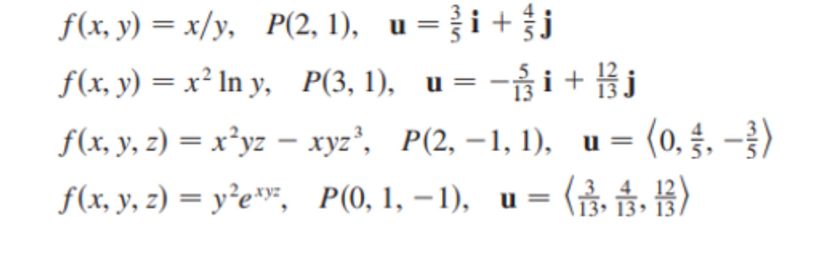 f(x, y) = x/y, P(2, 1), u=i+
i + j
%3|
f(x, y) = x² In y, P(3, 1), u= -i+ Bj
= (0. §. – })
<금, 음, 몸)
f(x, y, 2) — х'уг — хуз", Р(2, —1, 1), и%—
u
f(x, y, г) — у'е", P(), 1, — 1), и%3
13 13, 13
