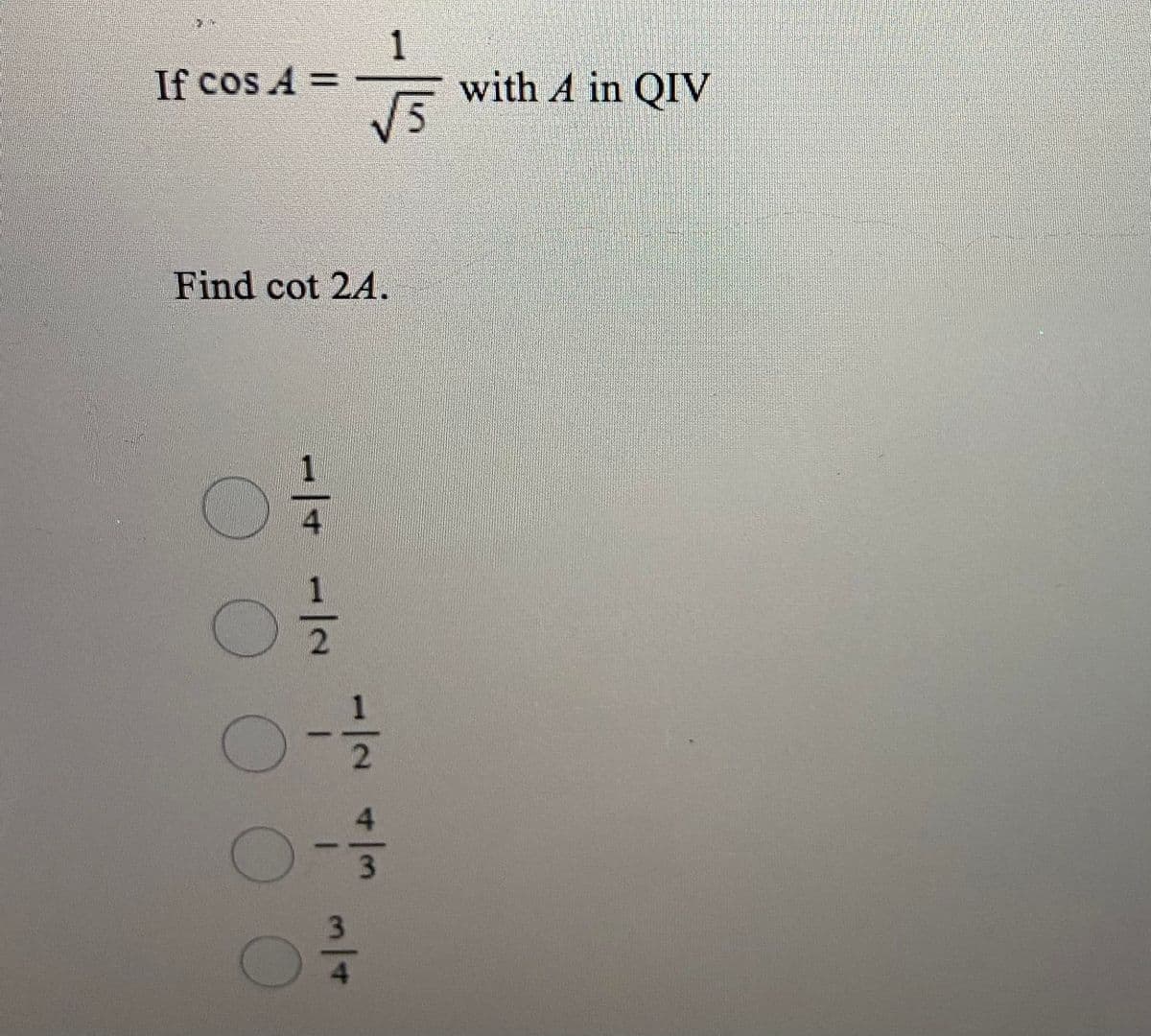 1
If cos A =
E with A in QIV
Find cot 24.
1/41/2
3/4
O O O
