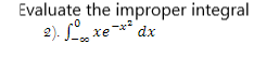Evaluate the improper integral
2). L, xe-** dx
