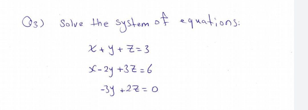 O3) Solve the
systom of equations:
X +y+ Z=3
X-2y +3Z =6
-3y +22=0
