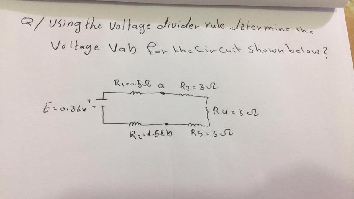 Q/ Using the voltage divider rule determine the
Voltage Vab for the Circuit shown below?
R₁=0.5
CA
R3=3√2
E20.36v
JRU.
R₂-4.5lb
R5=352
Ru=3√