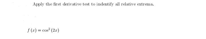 Apply the first derivative test to indentify all relative extrema.
f(x) = cos² (2x)