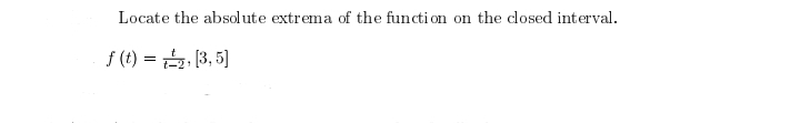 Locate the absolute extrema of the function on the closed interval.
f(t) = ₂, [3,5]