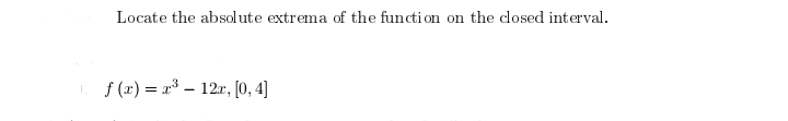 Locate the absolute extrema of the function on the closed interval.
f(x)= x³ 12x, [0, 4]