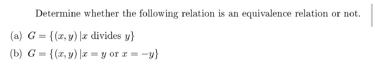 Determine whether the following relation is an equivalence relation or not.
(à) G = {(x, y) |x divides y}
(b) G = {(x, y) |x
y or x = -y}
