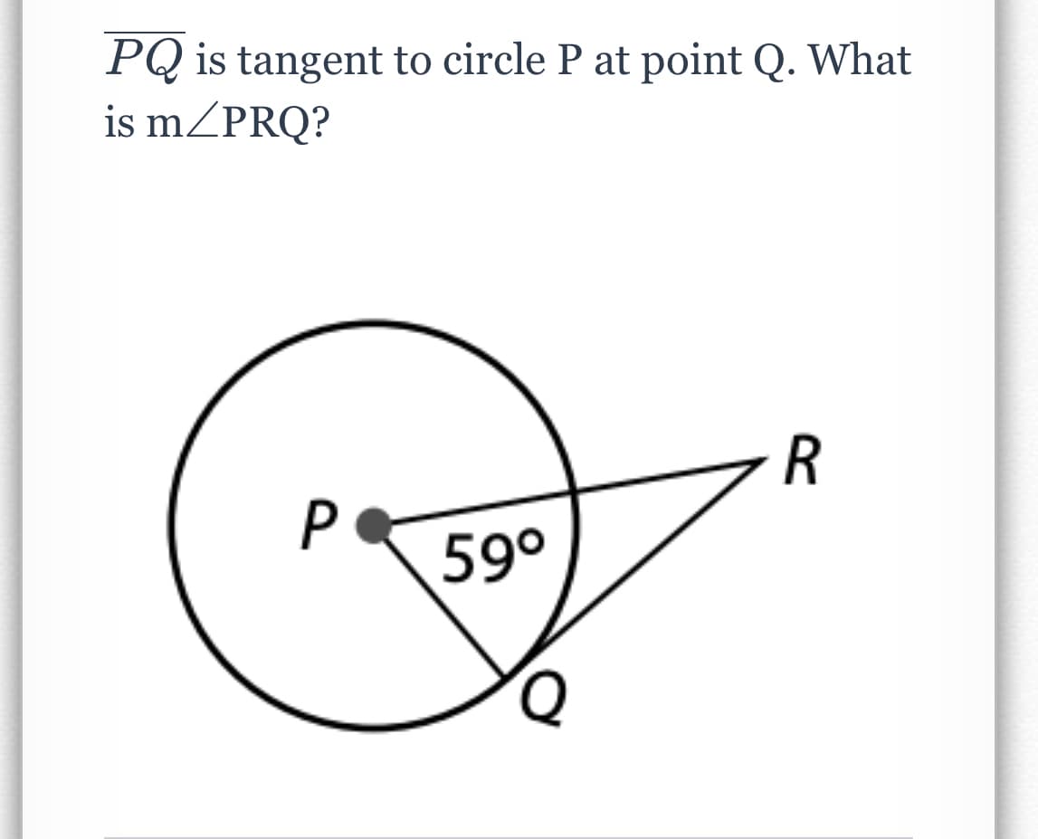 PQ is tangent to circle P at point Q. What
is mZPRQ?
R
P
59°
