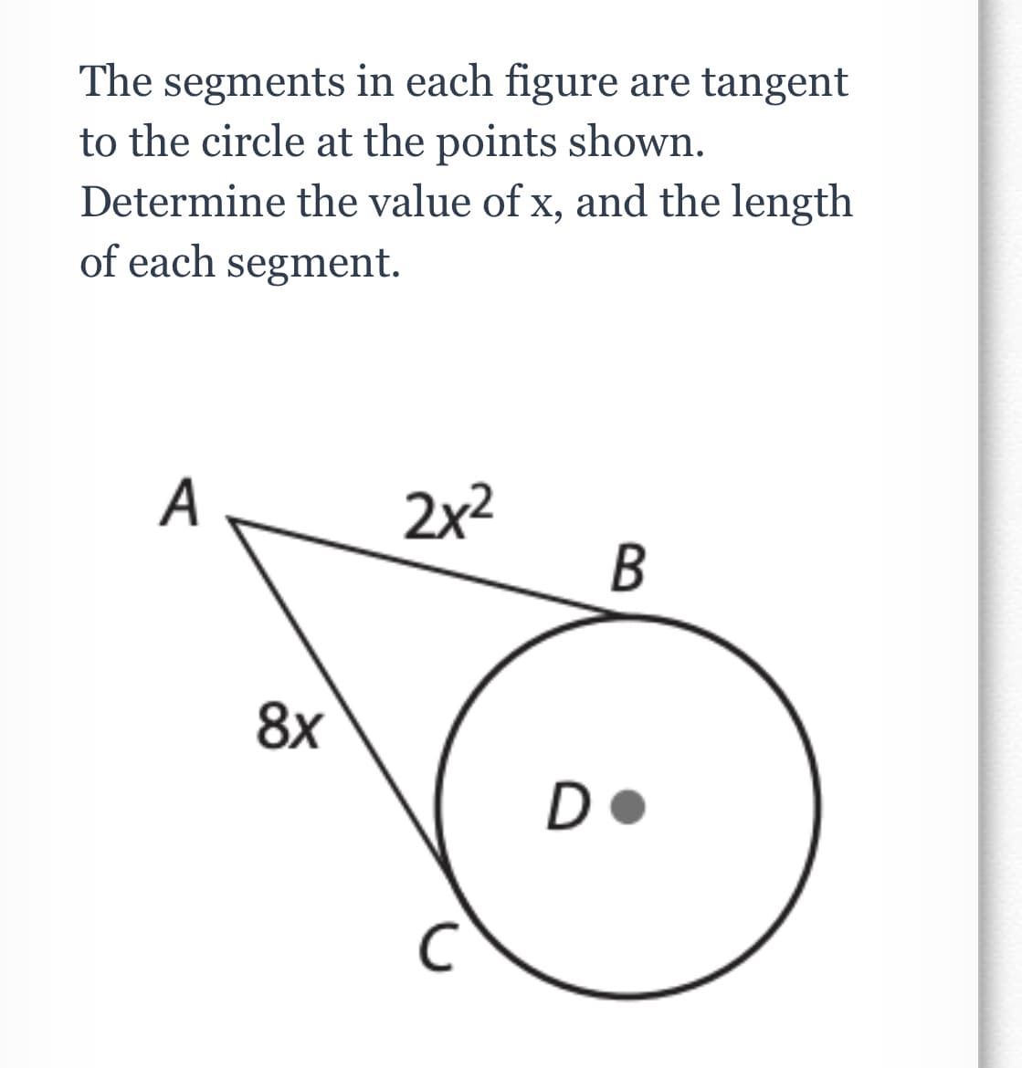 The segments in each figure are tangent
to the circle at the points shown.
Determine the value of x, and the length
of each segment.
А
2x2
В
8x
