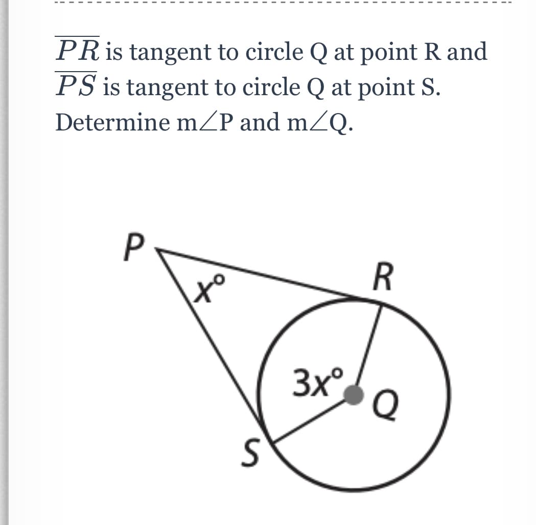 PRIS tangent to circle Q at point R and
PS is tangent to circle Q at point S.
Determine mZP and mZQ.
P
R
x°
3x°
