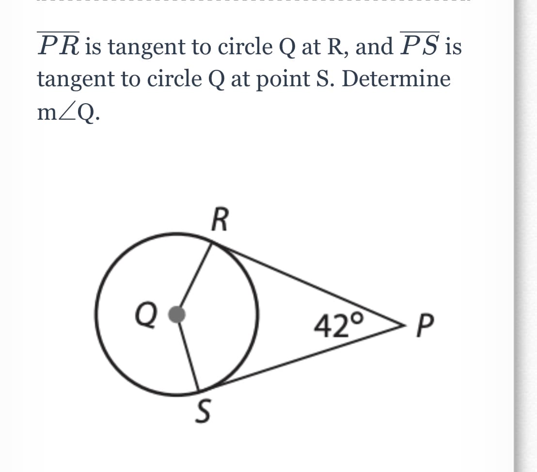 PRİS tangent to circle Q at R, and PS is
tangent to circle Q at point S. Determine
mZQ.
Q
420
P
