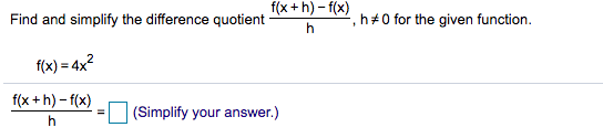 f(x +h) – f(x)
Find and simplify the difference quotient
2, h+0 for the given function.
h
f(x) = 4x2
f(x +h) – f(x)
(Simplify your answer.)
