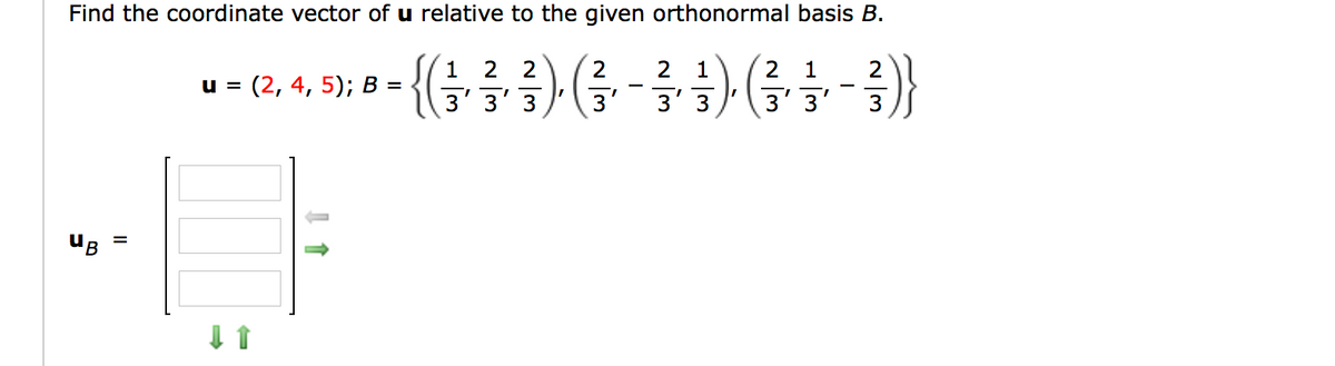 Find the coordinate vector of u relative to the given orthonormal basis B.
{(늘를 글) (금
1 2 2
2
2 1
2 1
2
и %3D (2, 4, 5); в —
3'3' 3
3
3'3
3' 3'
3
UB
II
