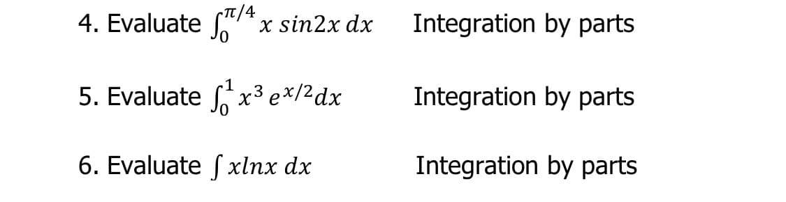 4. Evaluate *,
TT/4
x sin2x dx
Integration by parts
5. Evaluate x³e*/2dx
Integration by parts
6. Evaluate ſ xlnx dx
Integration by parts
