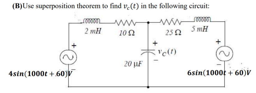 (B)Use superposition theorem to find v-(t) in the following circuit:
2 тH
10 Q
25 Q
5 тH
+
+
'c(t)
20 µF
4sin(1000t +.60)V
6sin(1000t + 60)V
