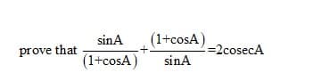 sinA
(1+cosA)
prove that
%3D2cosecA
(1+cosA)
sinA
