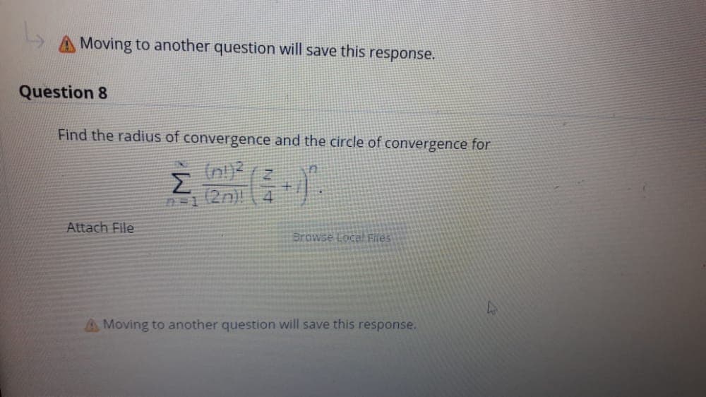 A Moving to another question will save this response.
Question 8
Find the radius of convergence and the circle of convergence for
(n)?( z
Σ
(2n)!
ID8
Attach File
Browse Local Files
A Moving to another question will save this response.

