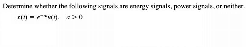 Determine whether the following signals are energy signals, power signals, or neither.
x() 3D е аu(), а>0

