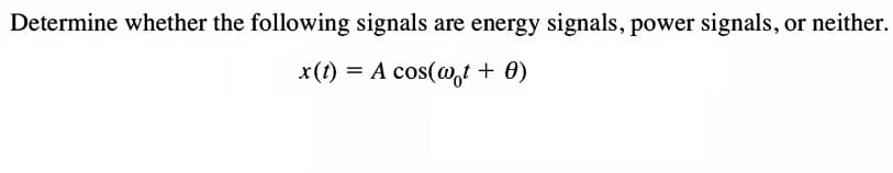 Determine whether the following signals are energy signals, power signals, or neither.
x(t) = A cos(@,t + 0)

