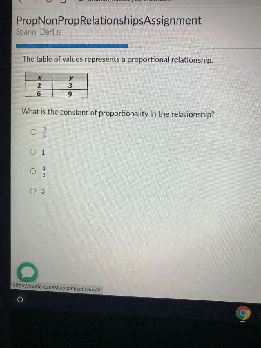 PropNonPropRelationshipsAssignment
Spann, Darius
The table of values represents a proportional relationship.
3
6.
What is the constant of proportionality in the relationship?
1
https://student.masteryconnect.com/%23
2/3
3.
