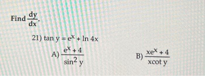 Find dy
dx
21) tan y = e\ + ln 4x
eX + 4
A) -
sin? y
xex +4
B)
xcot y
