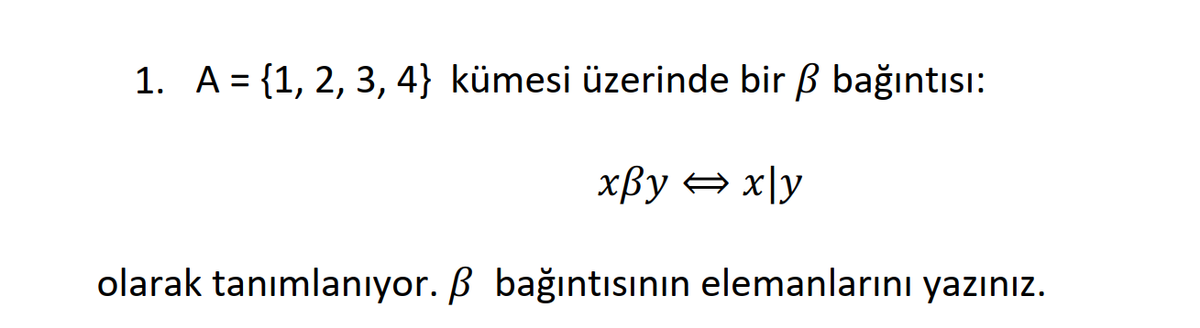 1. A = {1, 2, 3, 4} kümesi üzerinde bir B bağıntısı:
xBy = x\y
olarak tanımlanıyor. B bağıntısının elemanlarını yazınız.
