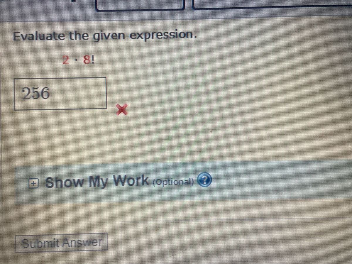 Evaluate the given expression.
2 8!
256
OShow My Work (Optional) (?
Submit Answer

