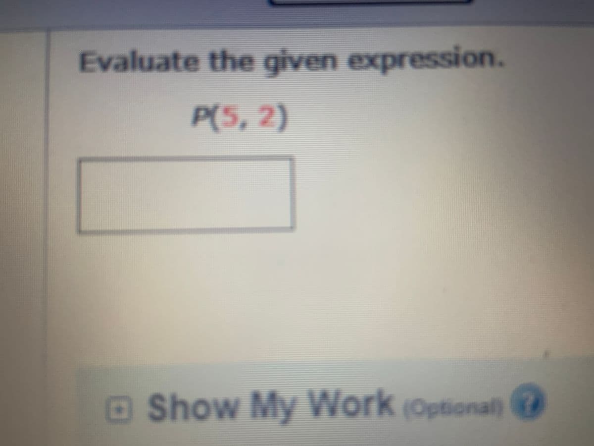 Evaluate the given expression.
P(5, 2)
DShow My Work (Optional)
IOW
