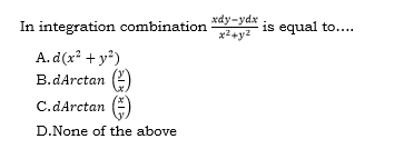 In integration combination
xdy-ydx is egual to....
x2+y2
A. d(x* + y?)
B.dArctan (e)
C.dArctan
D.None of the above
