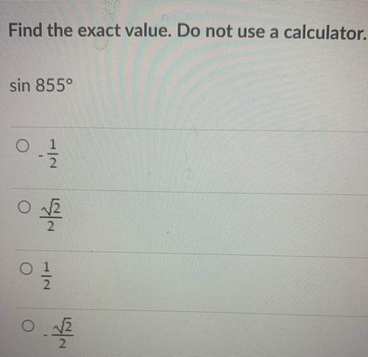 Find the exact value. Do not use a calculator.
sin 855°
2.
1/2
1/2
