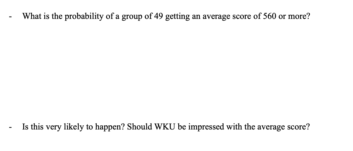 What is the probability of a group of 49 getting an average score of 560 or more?
score?
Is this very likely to happen? Should WKU be impressed with the
average

