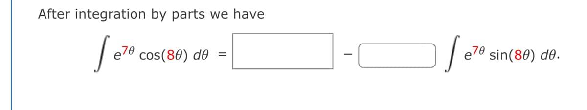 After integration by parts we have
e70 cos(80) d0
e70
sin(80) d0.
