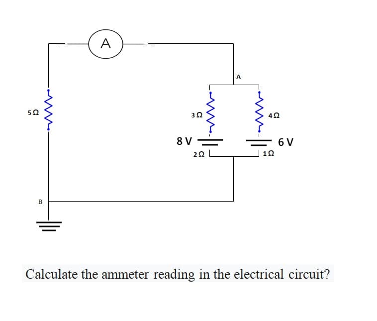 A
A
50
8 V
6 V
20 L
Calculate the ammeter reading in the electrical circuit?
