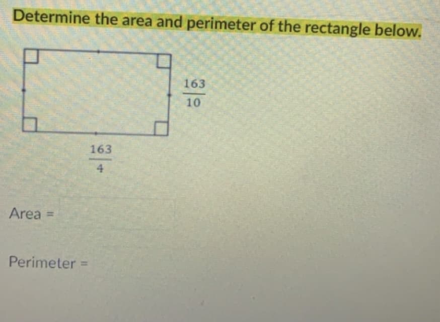 Determine the area and perimeter of the rectangle below.
163
10
163
4
Area =
Perimeter =

