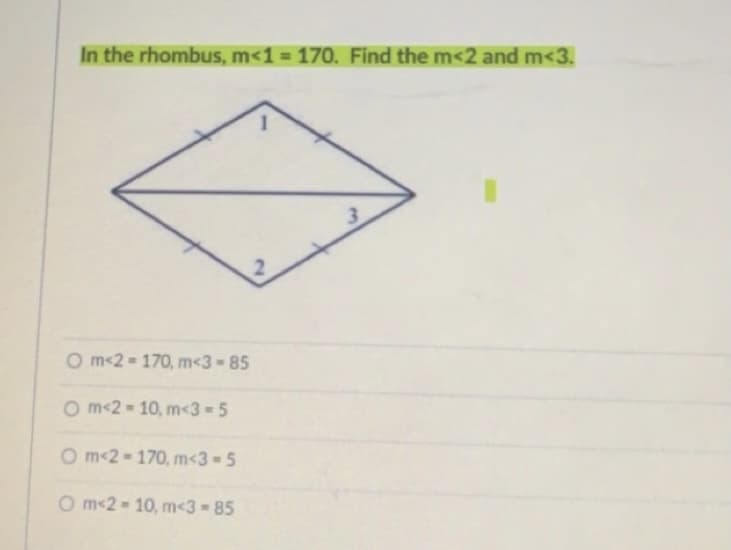 In the rhombus, m<1= 170. Find the m<2 and m<3.
2.
O m-2 = 170, m<3-85
O m-2 = 10, m<3 =5
O m-2 - 170, m<3=5
O m-2 = 10, m<3=85
