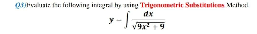 Q3)Evaluate the following integral by using Trigonometric Substitutions Method.
dx
y = S √9x² +9